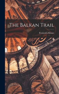 The Balkan Trail - Moore, Frederick