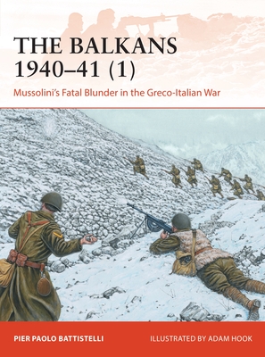 The Balkans 1940-41 (1): Mussolini's Fatal Blunder in the Greco-Italian War - Battistelli, Pier Paolo