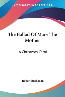 The Ballad Of Mary The Mother: A Christmas Carol - Buchanan, Robert