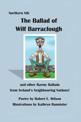 The Ballad of Wilf Barraclough and other Barmy Ballads from Ireland's Neighbouring Nations - Wilson, Robert E