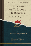 The Ballades of Theodore de Banville: Translated Into English Verse (Classic Reprint)