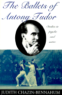 The Ballets of Antony Tudor: Studies in Psyche and Satire - Chazin-Bennahum, Judith