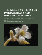 The Ballot ACT, 1872, for Parliamentary and Municipal Elections: With Explanatory Introduction and Notes, and an Index