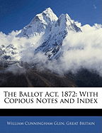 The Ballot ACT, 1872, with Copious Notes and Index
