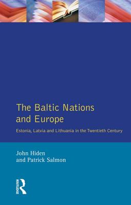 The Baltic Nations and Europe: Estonia, Latvia and Lithuania in the Twentieth Century - Hiden, John, and Salmon, Patrick