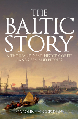 The Baltic Story: A Thousand-Year History of Its Lands, Sea and Peoples - Boggis-Rolfe, Caroline