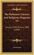 The Baltimore Literary and Religious Magazine V6: January, 1840 to June, 1840 (1840)