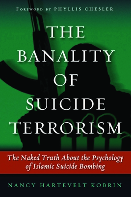 The Banality of Suicide Terrorism: The Naked Truth about the Psychology of Islamic Suicide Bombing - Kobrin, Nancy Hartevelt, Dr.