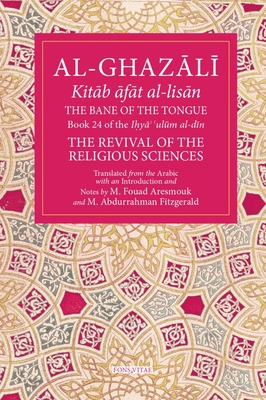 The Bane of the Tongue: Book 24 of Ihya' 'Ulum Al-Din, the Revival of the Religious Sciences Volume 24 - Aresmouk, Mohamed Fouad (Translated by), and Al-Ghazali, Abu Hamid Muhammad, and Fitzgerald, Michael Abdurrahman (Translated by)