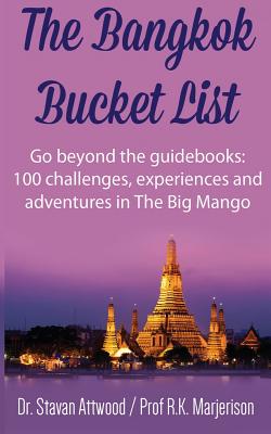 The Bangkok Bucket List: Go Beyond the Guide Books: 100 Challenges, Experiences and Adventures in The Big Mango - Marjerison, R K, and Attwood, Stavan