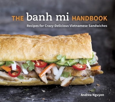 The Banh Mi Handbook: Recipes for Crazy-Delicious Vietnamese Sandwiches [A Cookbook] - Nguyen, Andrea