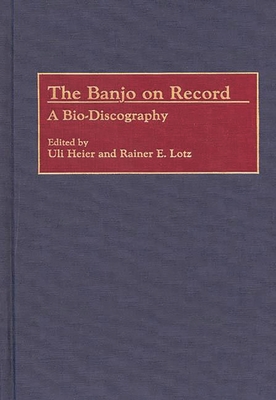 The Banjo on Record: A Bio-Discography - Heier, Uli, and Lotz, Rainer E (Editor)