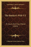 The Banker's Wife V2: Or Court and City, a Novel (1843)