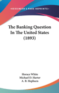 The Banking Question In The United States (1893)