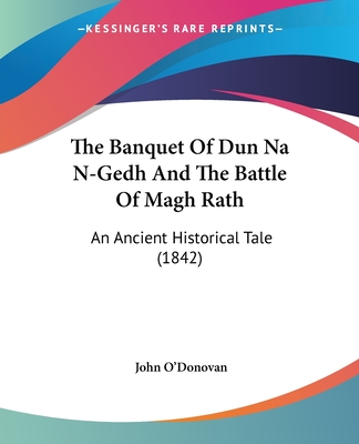 The Banquet Of Dun Na N-Gedh And The Battle Of Magh Rath: An Ancient Historical Tale (1842) - O'Donovan, John (Translated by)