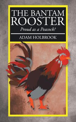 The Bantam Rooster: Proud as a Peacock? - Holbrook, Adam