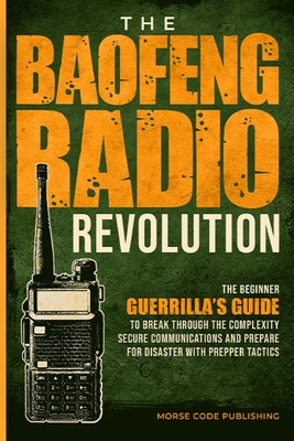 The Baofeng Radio Revolution: The Beginner Guerrilla's Guide to Break Through the Complexity, Secure Communications, and Prepare for Disaster With Prepper - Code Publishing, Morse