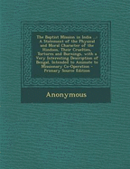 The Baptist Mission in India ...: A Statement of the Physical and Moral Character of the Hindoos, Their Cruelties, Tortures and Burnings, with a Very Interesting Description of Bengal, Intended to Animate to Missionary Co-Operation - Primary Source Editio