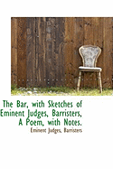 The Bar, with Sketches of Eminent Judges, Barristers, a Poem, with Notes