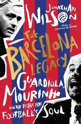 The Barcelona Legacy: Guardiola, Mourinho and the Fight For Football's Soul - Wilson, Jonathan