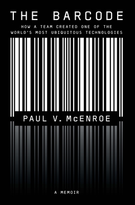 The Barcode: How a Team Created One of the World's Most Ubiquitous Technologies - McEnroe, Paul V, and Malone, Michael S