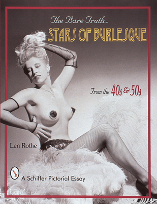 The Bare Truth: Stars of Burlesque from the '40s and '50s - Rothe, Len