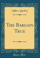 The Bargain True (Classic Reprint)