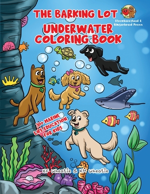 The Barking Lot Underwater Coloring Book: Explore the fascinating world of marine biology! Spark curiosity and discover the incredible creatures that inhabit our oceans. - Wheatie, Kf, and Wheatie, Km (Contributions by)