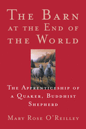The Barn at the End of the World: The Apprenticeship of a Quaker, Buddhist Shepherd: The Apprenticeship of a Quaker, Buddhist Shepherd