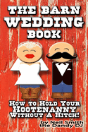 The BARN WEDDING BOOK: How To Hold Your Hootenanny Without A Hitch!