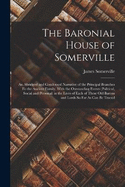 The Baronial House of Somerville: An Abridged and Condensed Narrative of the Principal Branches Fo the Ancient Family, With the Outstanding Events (Political, Social and Personal) in the Lives of Each of These Old Barons and Lords So Far As Can Be Traced