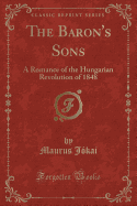 The Baron's Sons: A Romance of the Hungarian Revolution of 1848 (Classic Reprint)