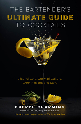 The Bartender's Ultimate Guide to Cocktails: A Guide to Cocktail History, Culture, Trivia and Favorite Drinks (Bartending Book, Cocktails Gift, Cocktail Recipes) - Charming, Cheryl, and Regan, Gary (Foreword by)