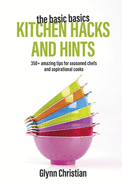 The Basic Basics Kitchen Hacks and Hints: 350+ amazing tips for seasoned chefs and aspirational cooks