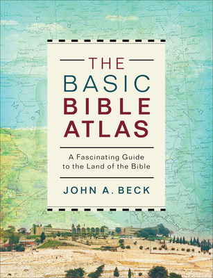 The Basic Bible Atlas: A Fascinating Guide to the Land of the Bible - Beck, John a