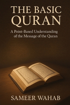 The Basic Quran: A Point Based Understanding of the Message of the Quran - Wahab, Sameer