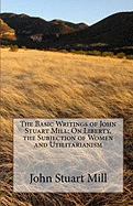 The Basic Writings of John Stuart Mill: On Liberty, the Subjection of Women and Utilitarianism