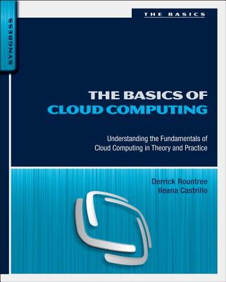 The Basics of Cloud Computing: Understanding the Fundamentals of Cloud Computing in Theory and Practice - Rountree, Derrick, and Castrillo, Ileana