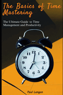 The Basics of Time Mastering: The Ultimate Guide to Time Management and Productivity