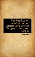 The Basilica or Palatial Hall of Justice and Sacred Temple Its Nature, Origin