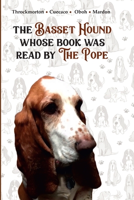 The Basset Hound Whose Book Was Read By The Pope - Throckmorton, Victoria, and Mardon, Austin, and Mardon, Catherine