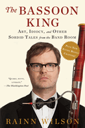 The Bassoon King: Art, Idiocy, and Other Sordid Tales from the Band Room