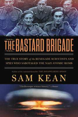 The Bastard Brigade: The True Story of the Renegade Scientists and Spies Who Sabotaged the Nazi Atomic Bomb - Kean, Sam