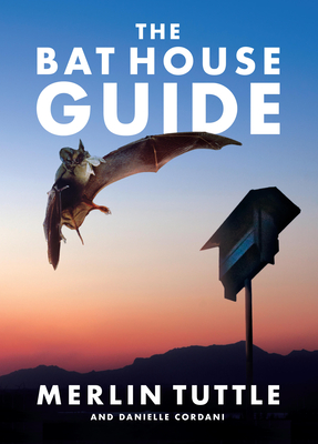 The Bat House Guide - Tuttle, Merlin, and Cordani, Danielle