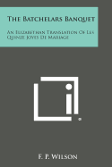 The Batchelars Banquet: An Elizabethan Translation of Les Quinze Joyes de Mariage - Wilson, F P (Editor)