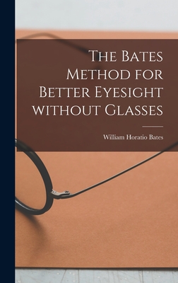 The Bates Method for Better Eyesight Without Glasses - Bates, William Horatio 1860-1931