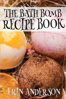 The Bath Bomb Recipe Book - Anderson, Erin