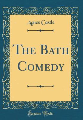 The Bath Comedy (Classic Reprint) - Castle, Agnes