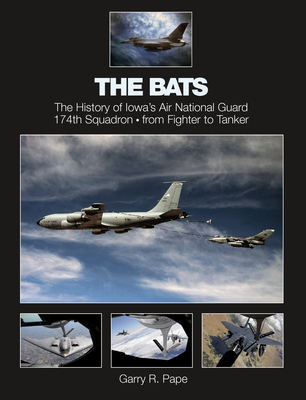 The Bats: The History of Iowa's Air National Guard 174th Squadron - From Fighter to Tanker - Pape, Garry R