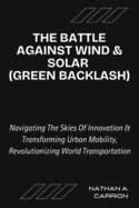 The Battle Against Wind & Solar (Green Backlash): Unveiling the Realities of Renewable Energy Opposition and Its Impact on Communities Worldwide